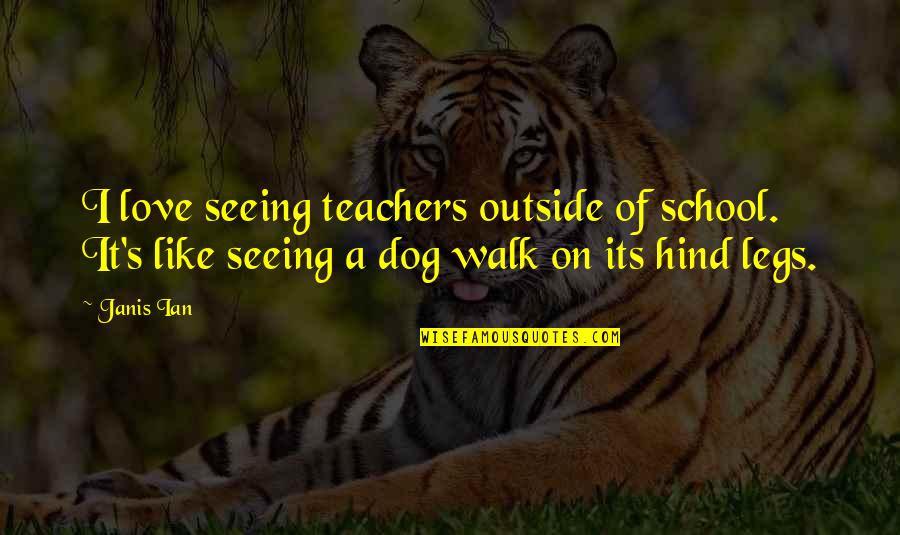 Dog Walk Quotes By Janis Ian: I love seeing teachers outside of school. It's