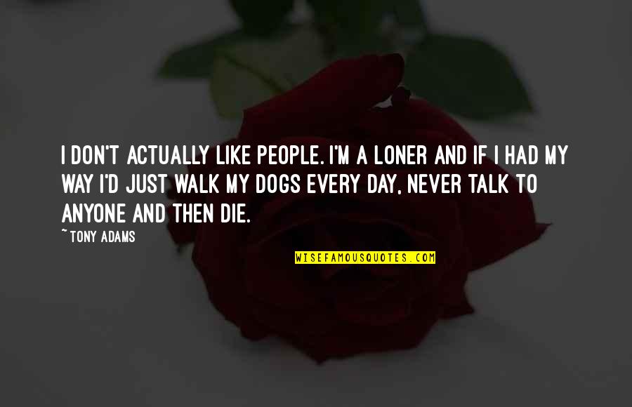 Dog Walk Quotes By Tony Adams: I don't actually like people. I'm a loner