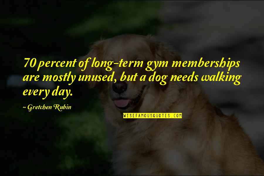 Dog Walking Quotes By Gretchen Rubin: 70 percent of long-term gym memberships are mostly