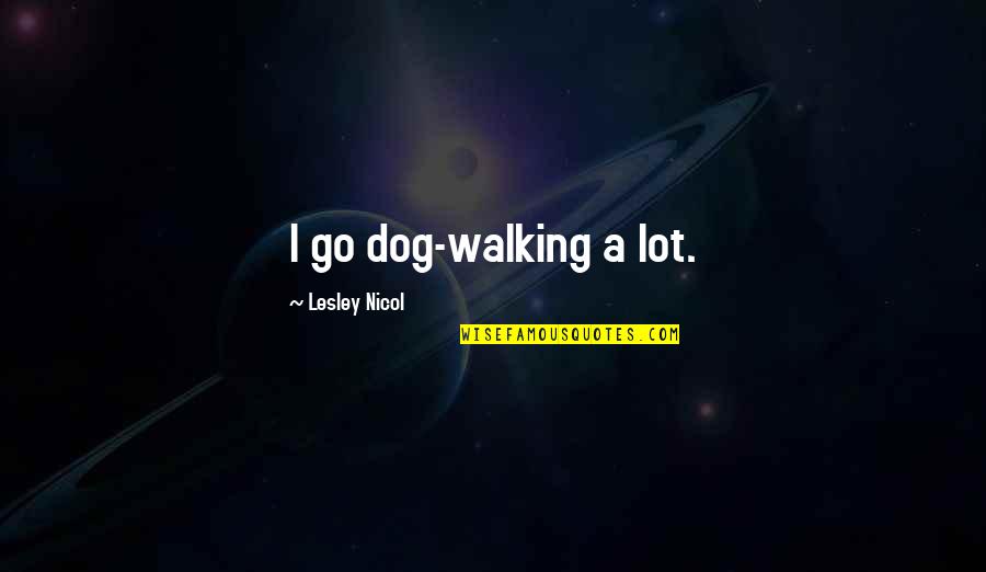 Dog Walking Quotes By Lesley Nicol: I go dog-walking a lot.