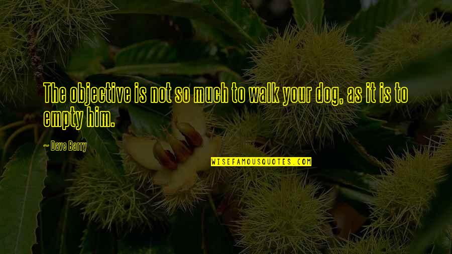 Dog Walks Quotes By Dave Barry: The objective is not so much to walk