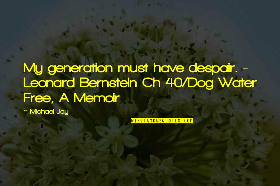 Dog Water Quotes By Michael Jay: My generation must have despair. - Leonard Bernstein