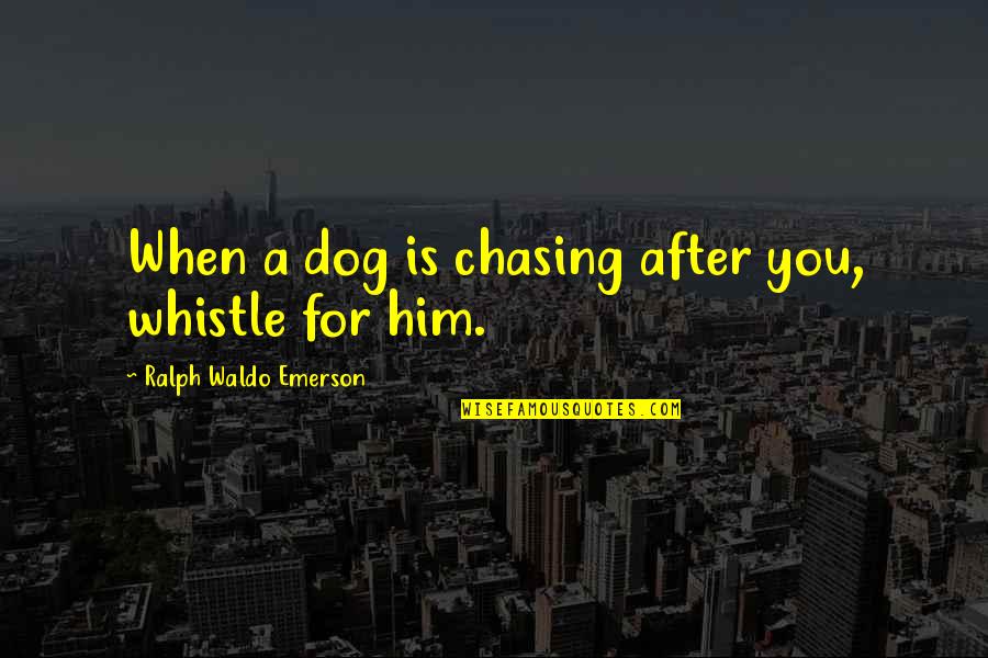 Dog Whistle Quotes By Ralph Waldo Emerson: When a dog is chasing after you, whistle