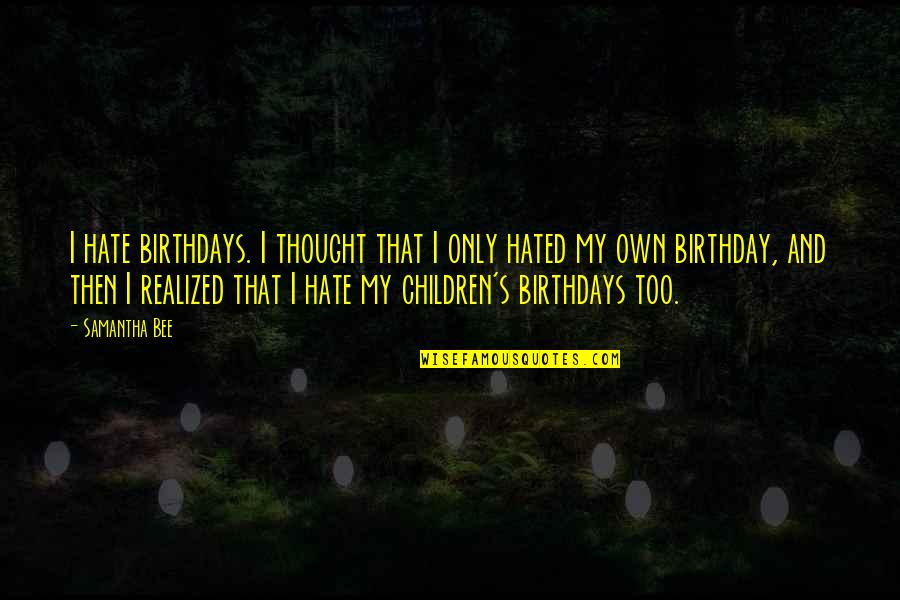 Dogaal Quotes By Samantha Bee: I hate birthdays. I thought that I only Dogaal Quotes By Samantha Bee: I hate birthdays. I thought that I only
