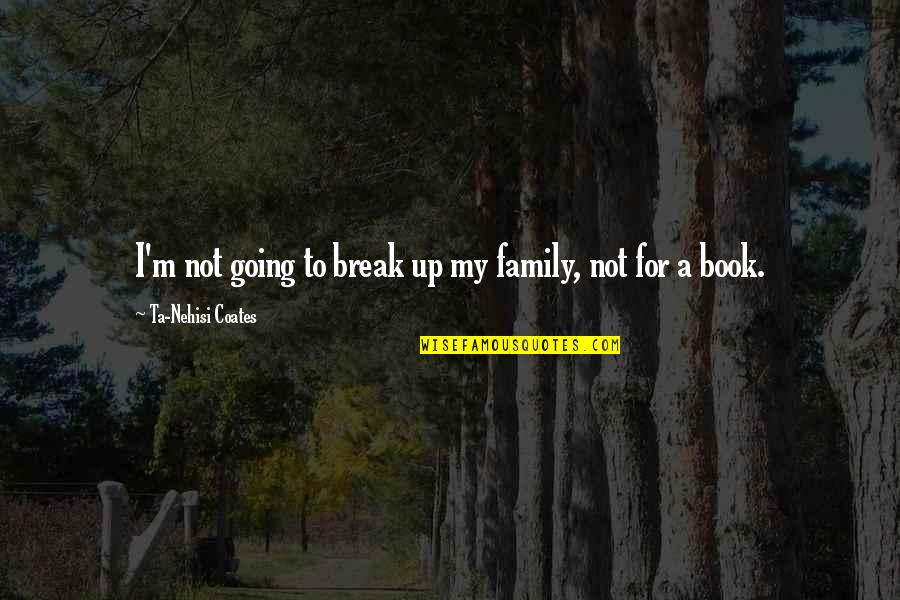 Doganay Quotes By Ta-Nehisi Coates: I'm not going to break up my family,