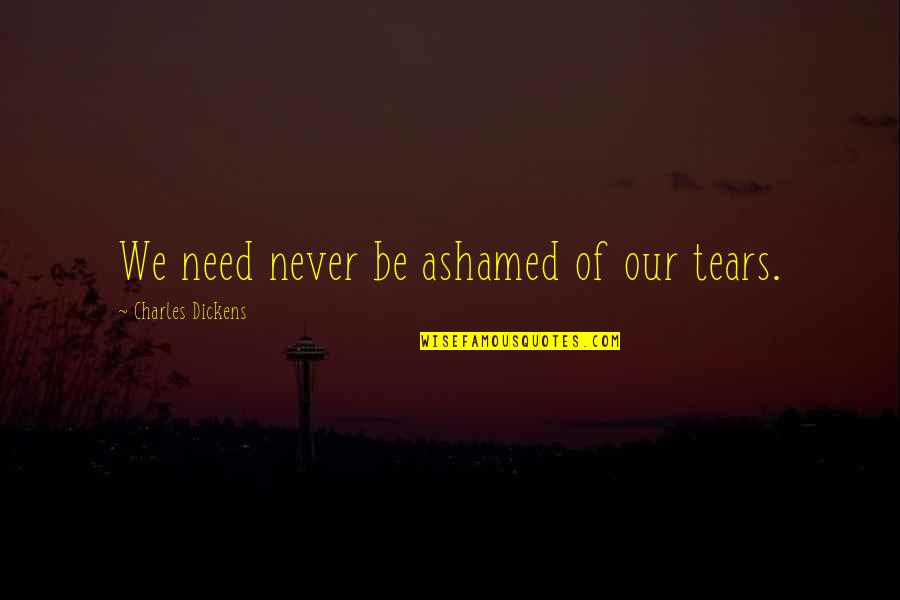 Dogansehir Belediyesi Quotes By Charles Dickens: We need never be ashamed of our tears. Dogansehir Belediyesi Quotes By Charles Dickens: We need never be ashamed of our tears.