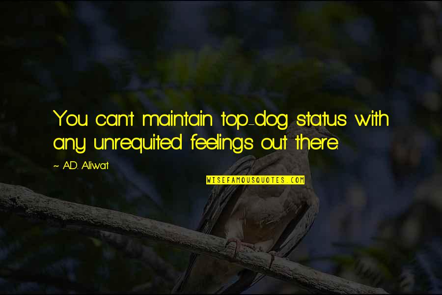 Dog'd Quotes By A.D. Aliwat: You can't maintain top-dog status with any unrequited