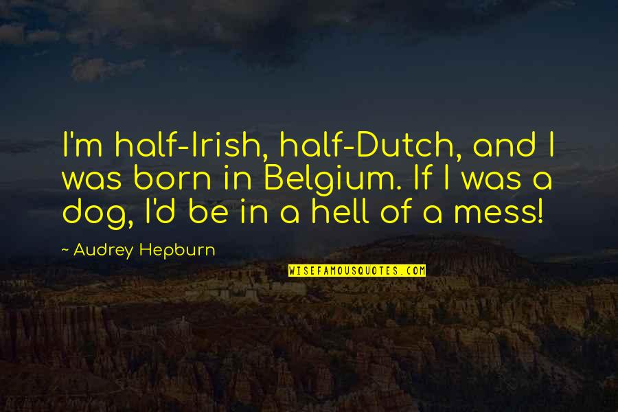 Dog'd Quotes By Audrey Hepburn: I'm half-Irish, half-Dutch, and I was born in