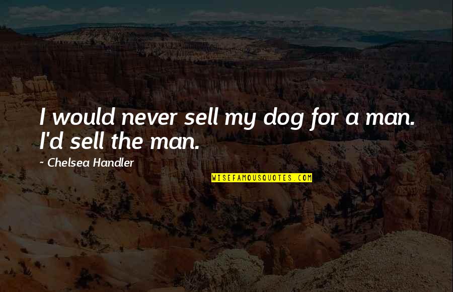 Dog'd Quotes By Chelsea Handler: I would never sell my dog for a