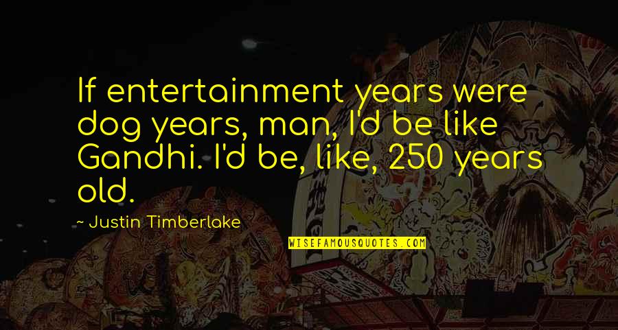 Dog'd Quotes By Justin Timberlake: If entertainment years were dog years, man, I'd