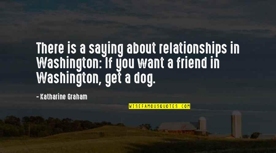 Dog'd Quotes By Katharine Graham: There is a saying about relationships in Washington: