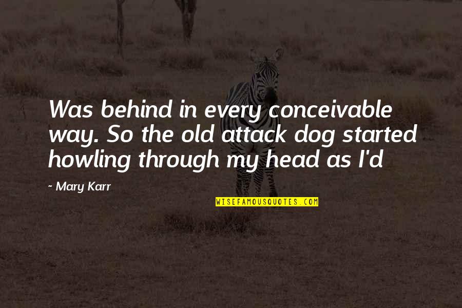 Dog'd Quotes By Mary Karr: Was behind in every conceivable way. So the