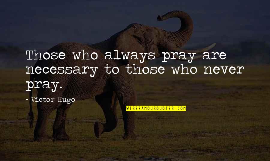 Dogdom Quotes By Victor Hugo: Those who always pray are necessary to those