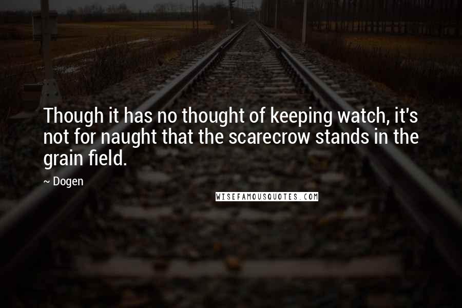 Dogen quotes: Though it has no thought of keeping watch, it's not for naught that the scarecrow stands in the grain field.