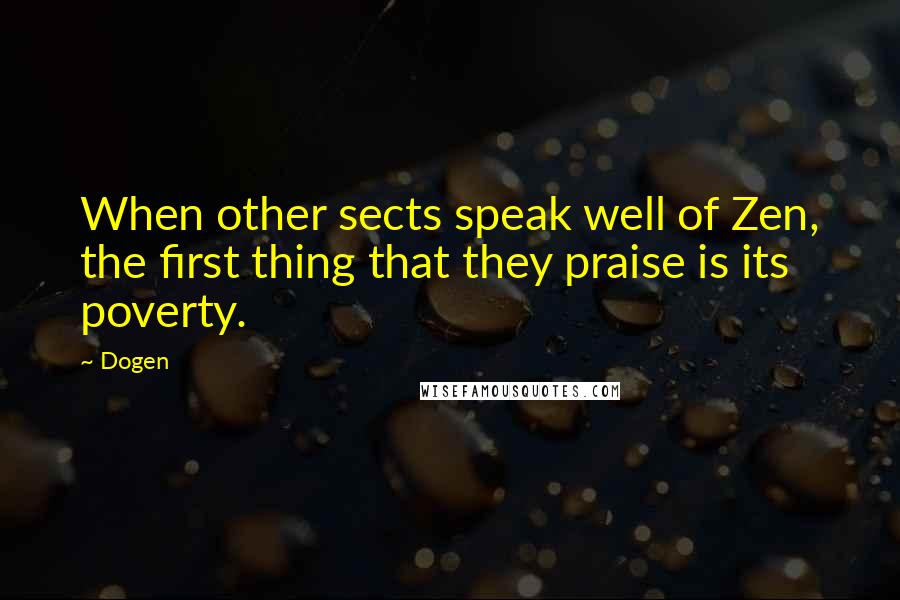 Dogen quotes: When other sects speak well of Zen, the first thing that they praise is its poverty.