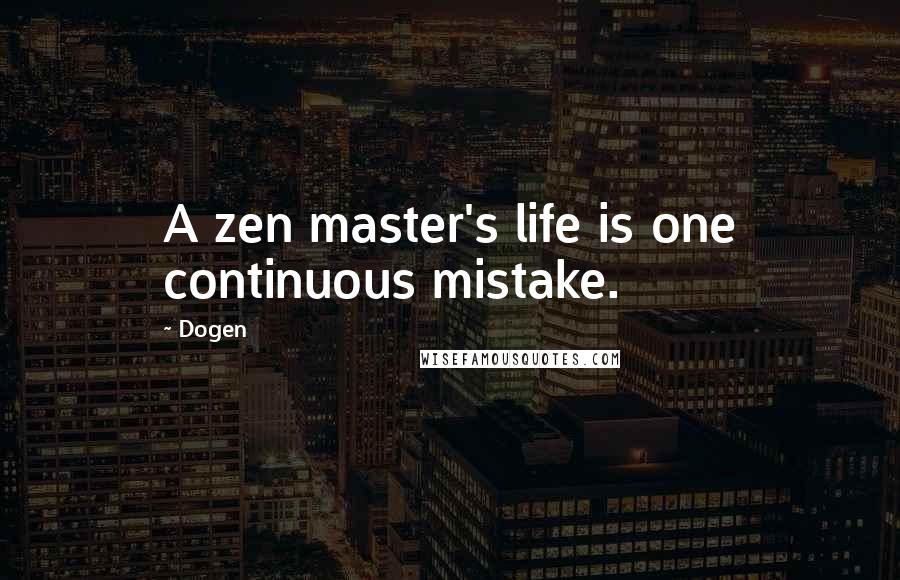 Dogen quotes: A zen master's life is one continuous mistake.