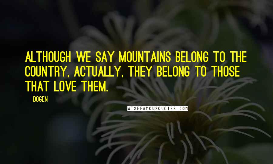 Dogen quotes: Although we say mountains belong to the country, actually, they belong to those that love them.
