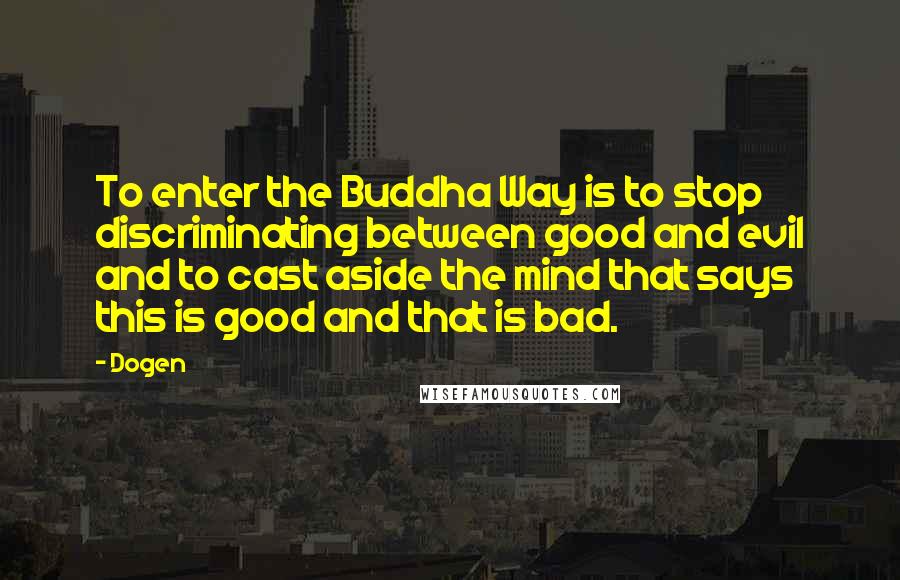 Dogen quotes: To enter the Buddha Way is to stop discriminating between good and evil and to cast aside the mind that says this is good and that is bad.