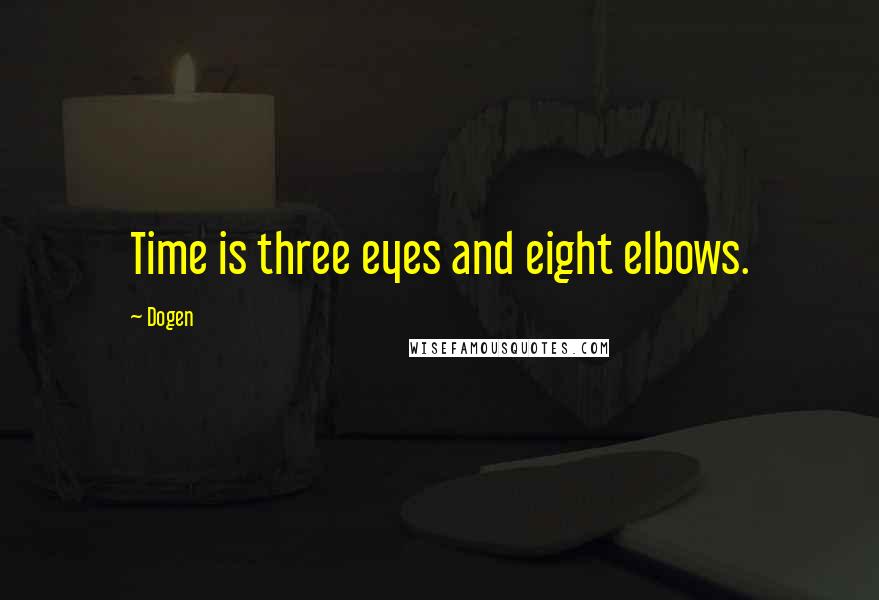 Dogen quotes: Time is three eyes and eight elbows.