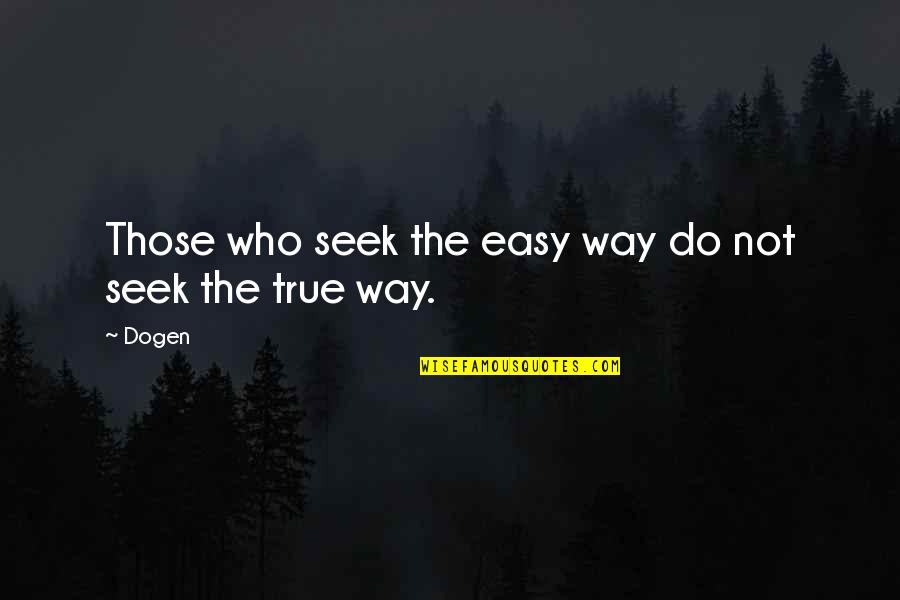 Dogen Quotes By Dogen: Those who seek the easy way do not