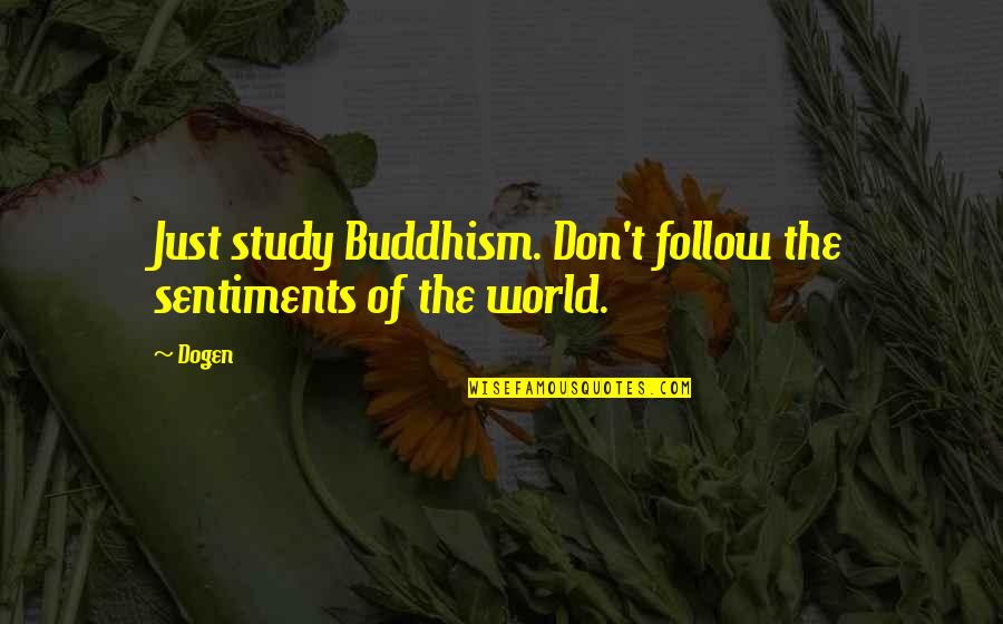 Dogen Quotes By Dogen: Just study Buddhism. Don't follow the sentiments of