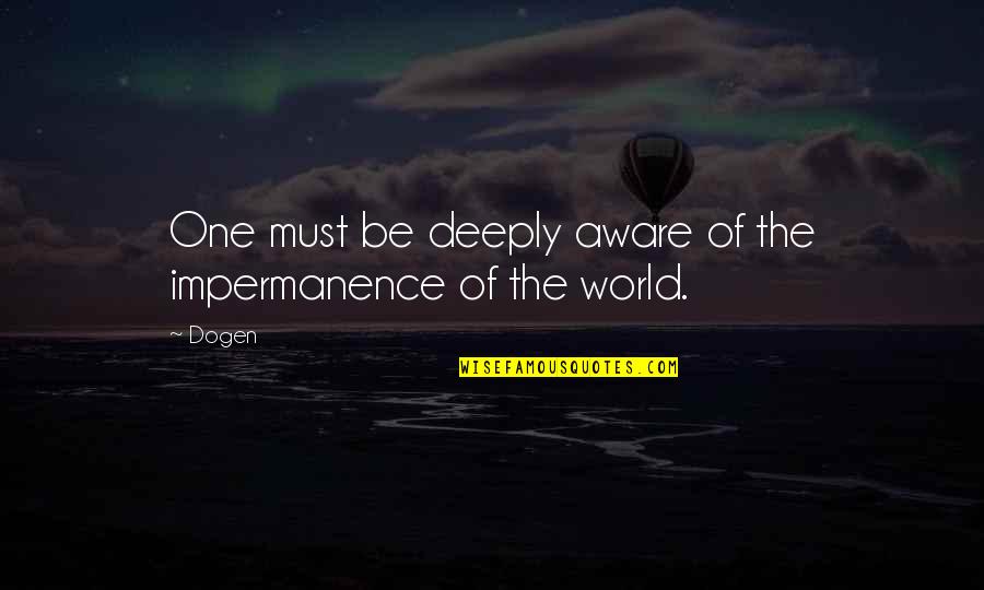 Dogen Quotes By Dogen: One must be deeply aware of the impermanence