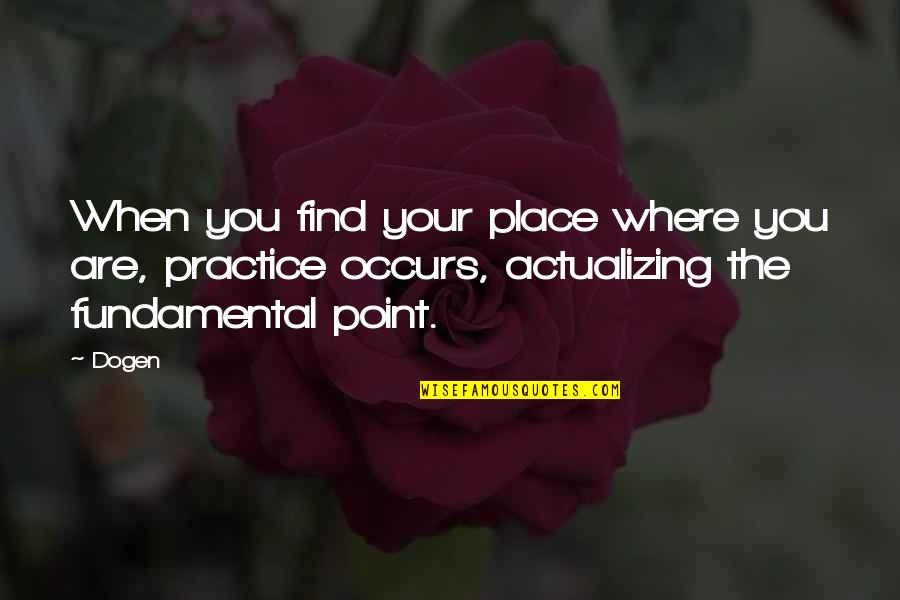 Dogen Quotes By Dogen: When you find your place where you are,