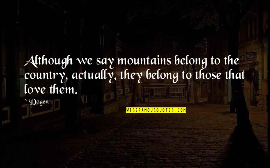 Dogen Quotes By Dogen: Although we say mountains belong to the country,