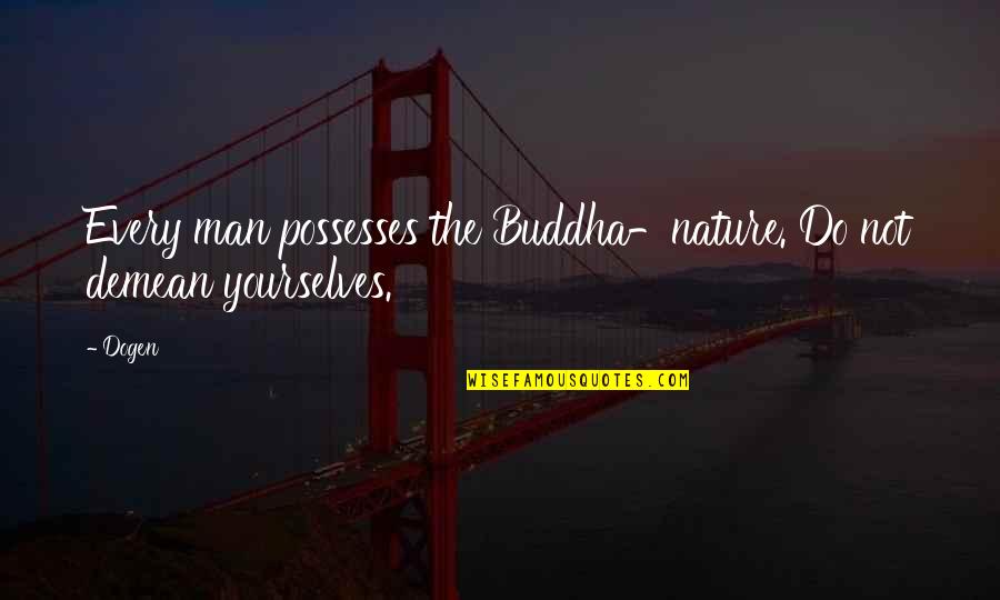 Dogen Quotes By Dogen: Every man possesses the Buddha-nature. Do not demean