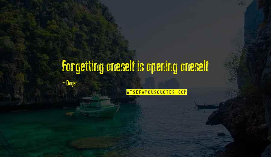 Dogen Quotes By Dogen: Forgetting oneself is opening oneself