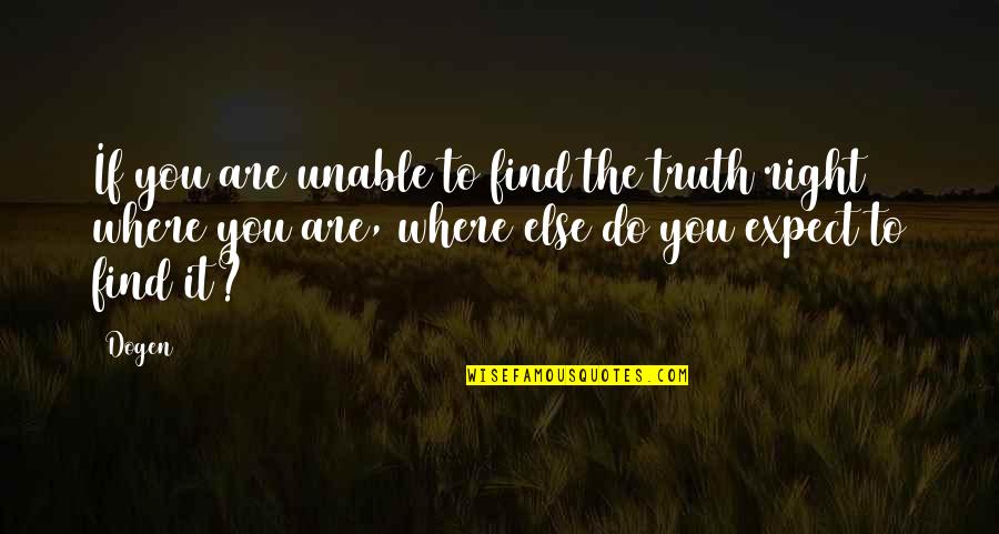Dogen Quotes By Dogen: If you are unable to find the truth