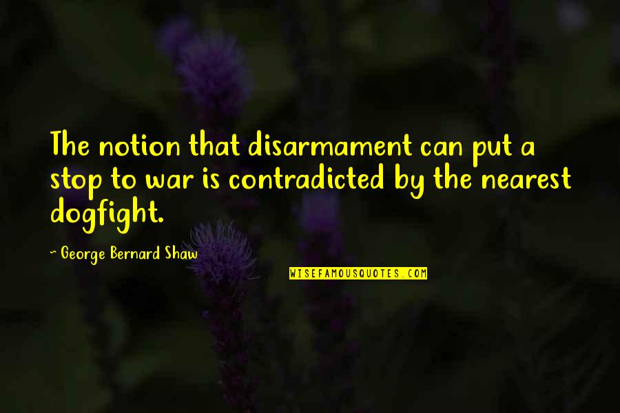 Dogfight Quotes By George Bernard Shaw: The notion that disarmament can put a stop