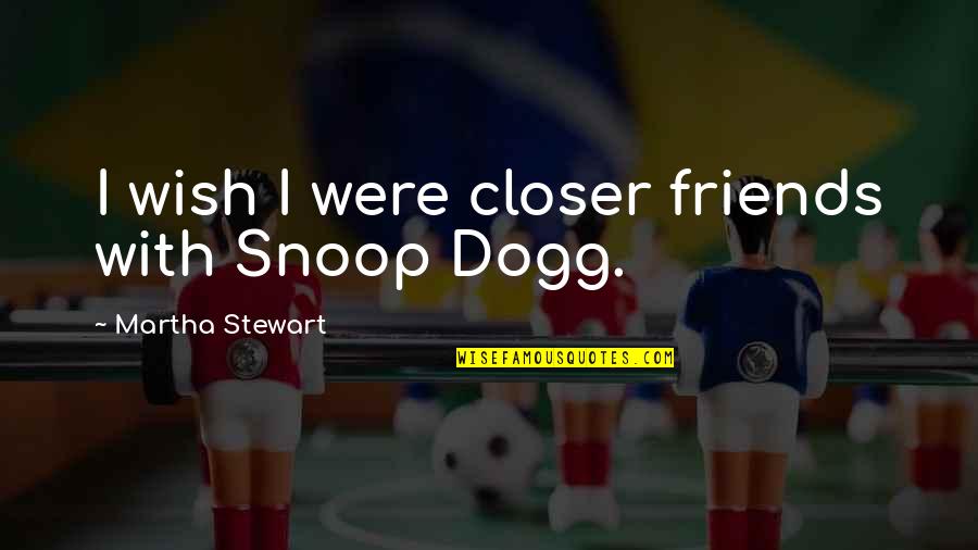 Dogg Quotes By Martha Stewart: I wish I were closer friends with Snoop