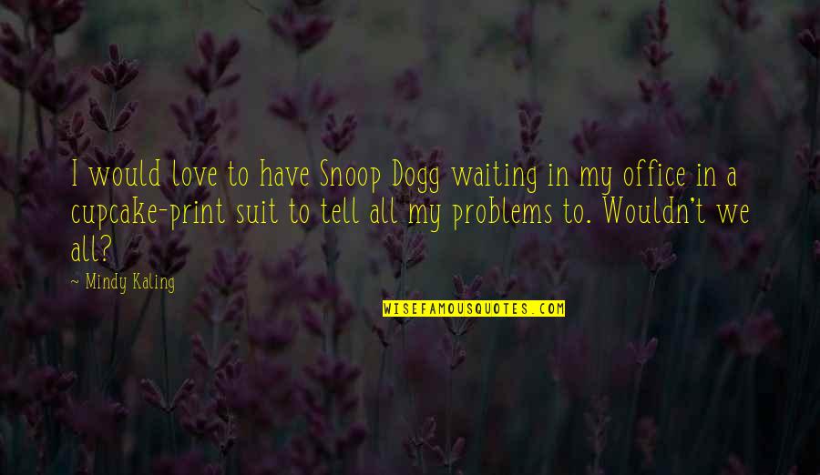 Dogg Quotes By Mindy Kaling: I would love to have Snoop Dogg waiting