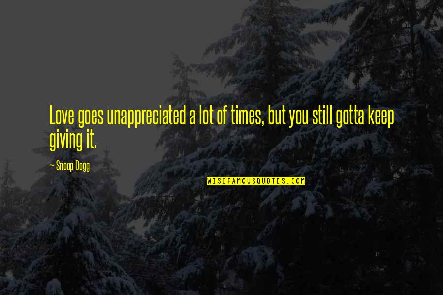 Dogg Quotes By Snoop Dogg: Love goes unappreciated a lot of times, but