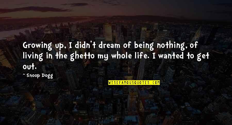 Dogg Quotes By Snoop Dogg: Growing up, I didn't dream of being nothing,