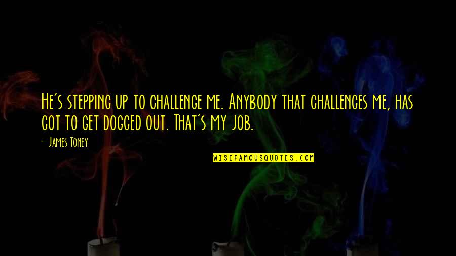 Dogged Quotes By James Toney: He's stepping up to challenge me. Anybody that