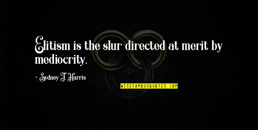 Doggedly Pursued Quotes By Sydney J. Harris: Elitism is the slur directed at merit by