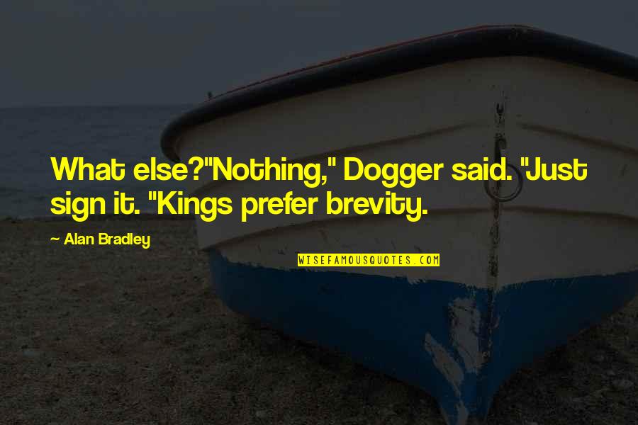 Dogger Quotes By Alan Bradley: What else?"Nothing," Dogger said. "Just sign it. "Kings