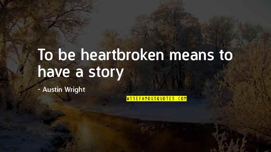 Doggett Quotes By Austin Wright: To be heartbroken means to have a story