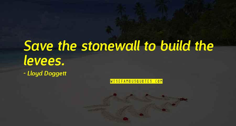 Doggett Quotes By Lloyd Doggett: Save the stonewall to build the levees.