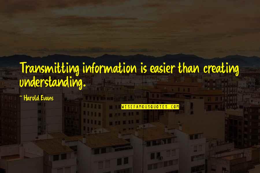 Dogging Friends Quotes By Harold Evans: Transmitting information is easier than creating understanding.