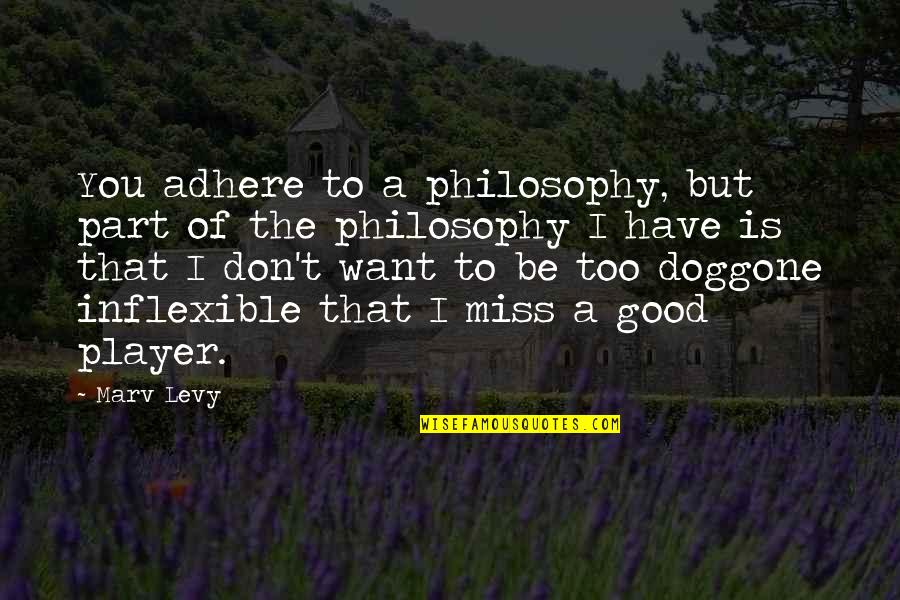 Doggone Good Quotes By Marv Levy: You adhere to a philosophy, but part of
