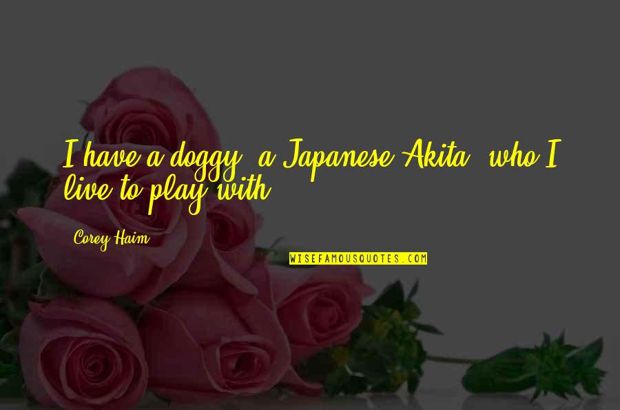 Doggy Quotes By Corey Haim: I have a doggy, a Japanese Akita, who