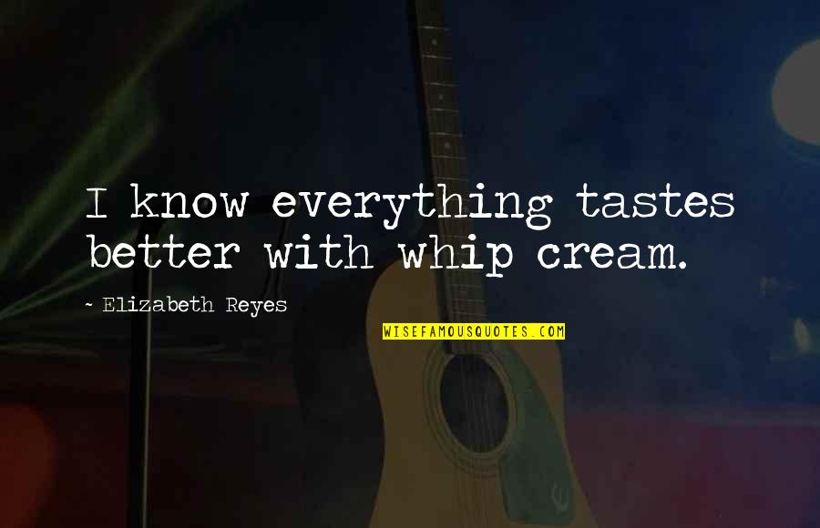 Doghouse Fishing Quotes By Elizabeth Reyes: I know everything tastes better with whip cream.