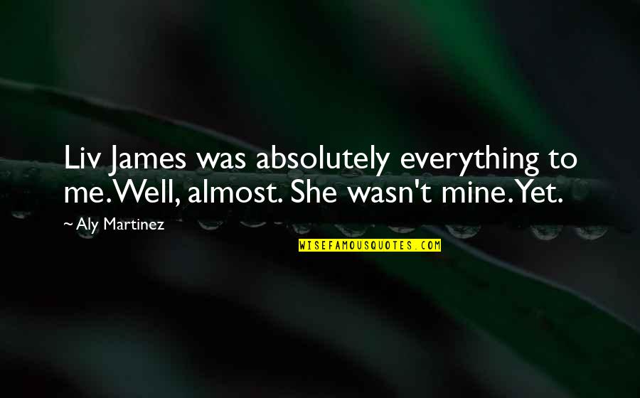 Dogie Quotes By Aly Martinez: Liv James was absolutely everything to me.Well, almost.