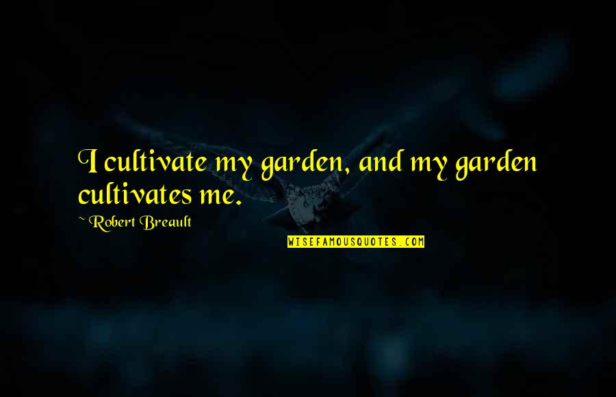 Dogies Real Name Quotes By Robert Breault: I cultivate my garden, and my garden cultivates