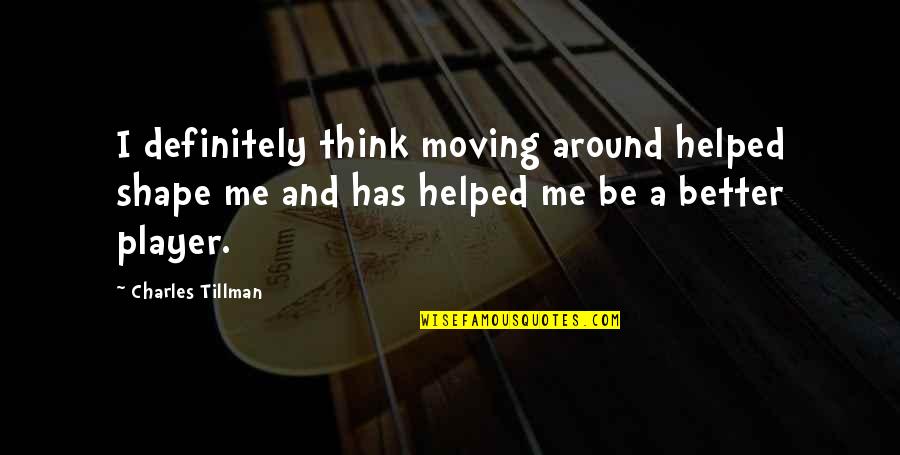 Dogileva Tatiana Quotes By Charles Tillman: I definitely think moving around helped shape me Dogileva Tatiana Quotes By Charles Tillman: I definitely think moving around helped shape me