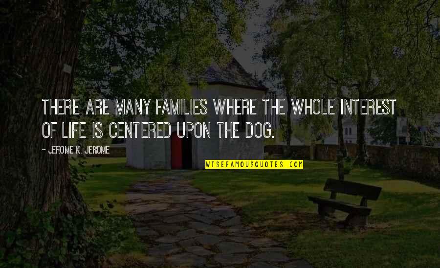Dog'll Quotes By Jerome K. Jerome: There are many families where the whole interest