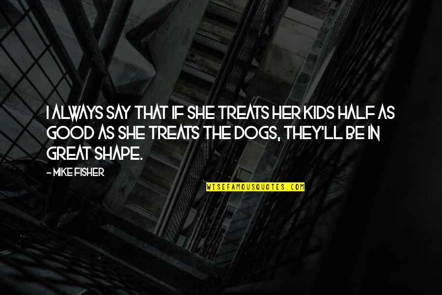 Dog'll Quotes By Mike Fisher: I always say that if she treats her